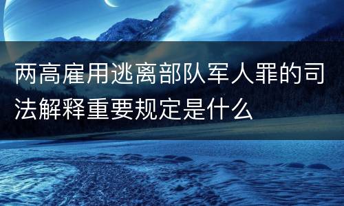 两高雇用逃离部队军人罪的司法解释重要规定是什么