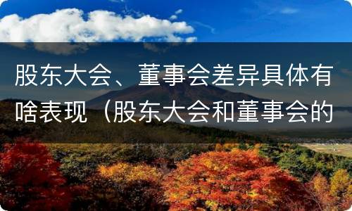 股东大会、董事会差异具体有啥表现（股东大会和董事会的主要职责）