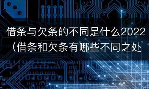 借条与欠条的不同是什么2022（借条和欠条有哪些不同之处?）