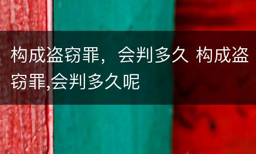 构成盗窃罪，会判多久 构成盗窃罪,会判多久呢
