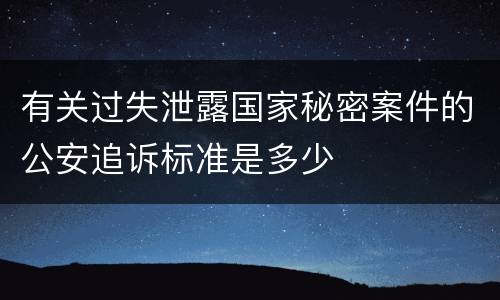 有关过失泄露国家秘密案件的公安追诉标准是多少