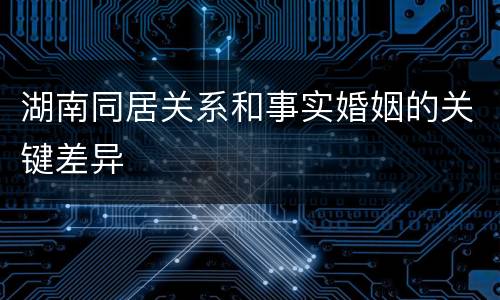湖南同居关系和事实婚姻的关键差异