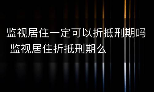 监视居住一定可以折抵刑期吗 监视居住折抵刑期么