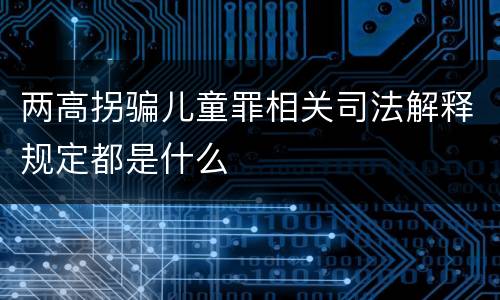 两高拐骗儿童罪相关司法解释规定都是什么