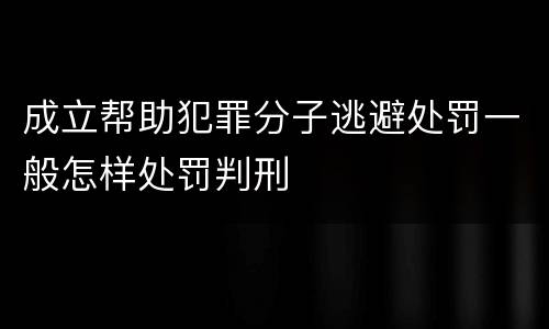 成立帮助犯罪分子逃避处罚一般怎样处罚判刑
