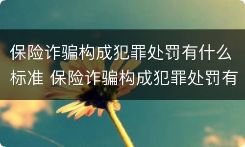 保险诈骗构成犯罪处罚有什么标准 保险诈骗构成犯罪处罚有什么标准规定