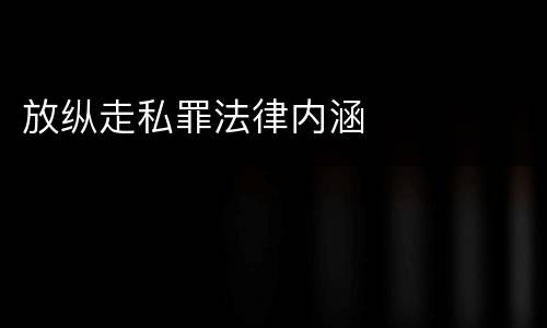 放纵走私罪法律内涵