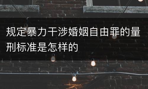 规定暴力干涉婚姻自由罪的量刑标准是怎样的