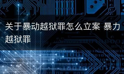 关于暴动越狱罪怎么立案 暴力越狱罪