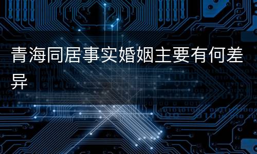 青海同居事实婚姻主要有何差异