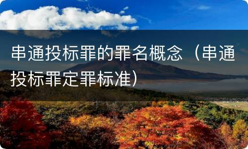 串通投标罪的罪名概念（串通投标罪定罪标准）