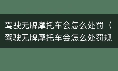驾驶无牌摩托车会怎么处罚（驾驶无牌摩托车会怎么处罚规定）
