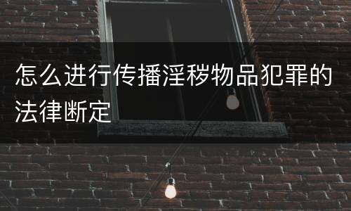 怎么进行传播淫秽物品犯罪的法律断定