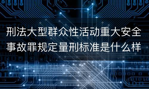 刑法大型群众性活动重大安全事故罪规定量刑标准是什么样