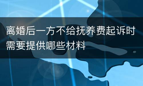 离婚后一方不给抚养费起诉时需要提供哪些材料