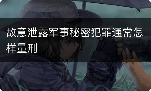 故意泄露军事秘密犯罪通常怎样量刑