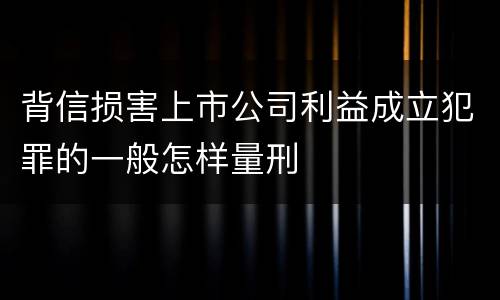 背信损害上市公司利益成立犯罪的一般怎样量刑