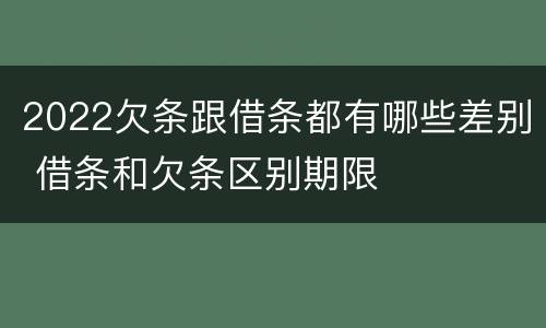 2022欠条跟借条都有哪些差别 借条和欠条区别期限
