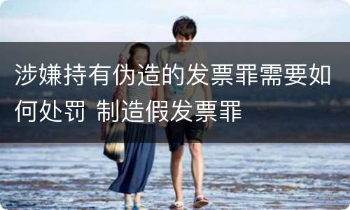 涉嫌持有伪造的发票罪需要如何处罚 制造假发票罪