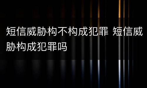 短信威胁构不构成犯罪 短信威胁构成犯罪吗