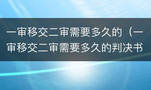 一审移交二审需要多久的（一审移交二审需要多久的判决书）