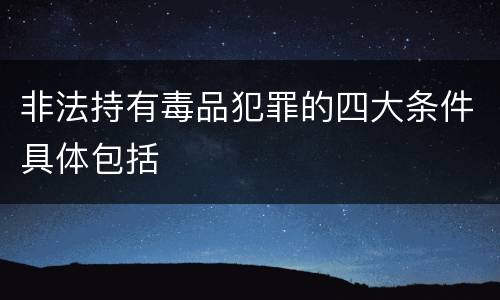 非法持有毒品犯罪的四大条件具体包括
