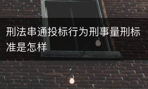 刑法串通投标行为刑事量刑标准是怎样