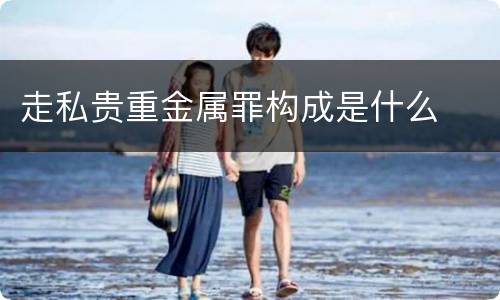 走私贵重金属罪构成是什么
