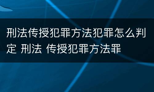 刑法传授犯罪方法犯罪怎么判定 刑法 传授犯罪方法罪