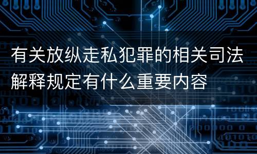 有关放纵走私犯罪的相关司法解释规定有什么重要内容