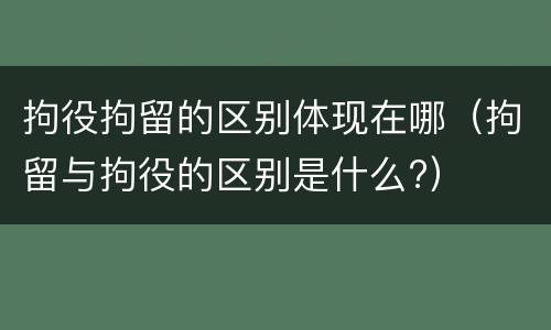 拘役拘留的区别体现在哪（拘留与拘役的区别是什么?）