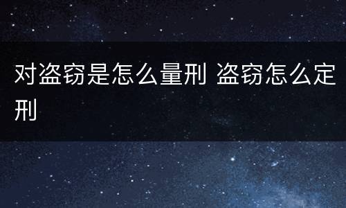 对盗窃是怎么量刑 盗窃怎么定刑