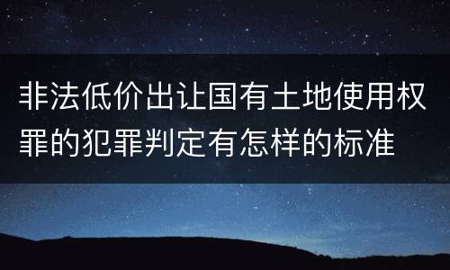 非法低价出让国有土地使用权罪的犯罪判定有怎样的标准