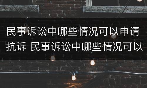 民事诉讼中哪些情况可以申请抗诉 民事诉讼中哪些情况可以申请抗诉成功