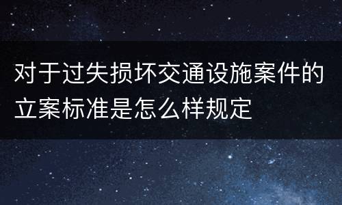 对于过失损坏交通设施案件的立案标准是怎么样规定