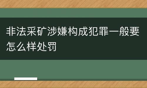 非法采矿涉嫌构成犯罪一般要怎么样处罚