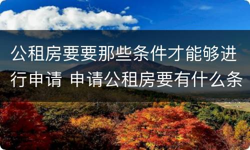 公租房要要那些条件才能够进行申请 申请公租房要有什么条件