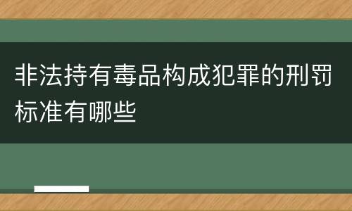 非法持有毒品构成犯罪的刑罚标准有哪些