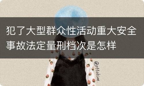 犯了大型群众性活动重大安全事故法定量刑档次是怎样
