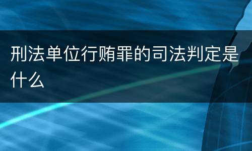 刑法单位行贿罪的司法判定是什么