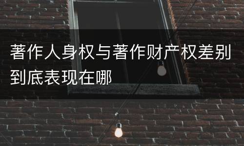 著作人身权与著作财产权差别到底表现在哪