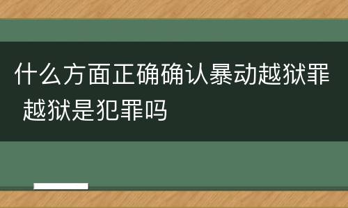 什么方面正确确认暴动越狱罪 越狱是犯罪吗