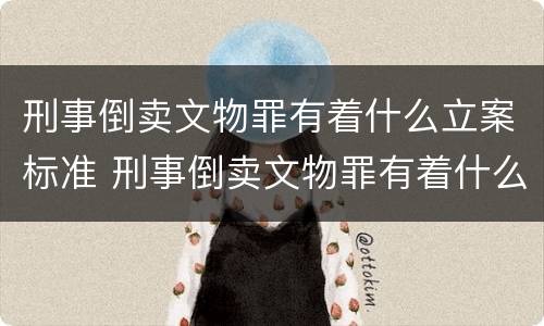 刑事倒卖文物罪有着什么立案标准 刑事倒卖文物罪有着什么立案标准呢