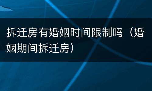 拆迁房有婚姻时间限制吗（婚姻期间拆迁房）