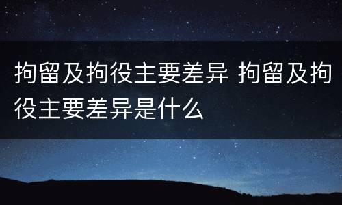 拘留及拘役主要差异 拘留及拘役主要差异是什么