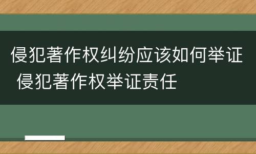 侵犯著作权纠纷应该如何举证 侵犯著作权举证责任