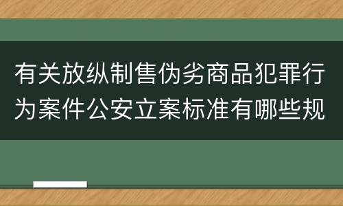 有关放纵制售伪劣商品犯罪行为案件公安立案标准有哪些规定
