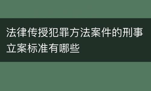 法律传授犯罪方法案件的刑事立案标准有哪些