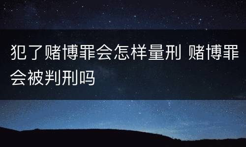犯了赌博罪会怎样量刑 赌博罪会被判刑吗