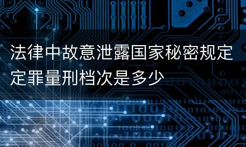 法律中故意泄露国家秘密规定定罪量刑档次是多少